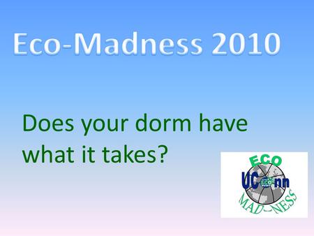Does your dorm have what it takes?. What is Eco-Madness? Eco-Madness is a water and energy conservation competition. The competition will run from September.