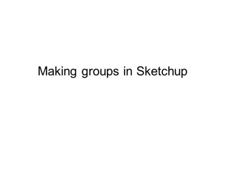 Making groups in Sketchup. New document in Sketchup.