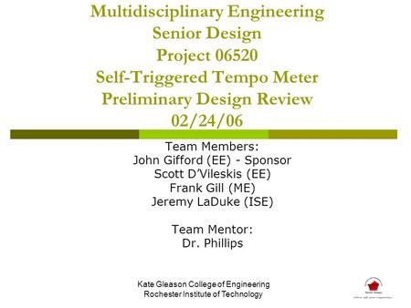 Multidisciplinary Engineering Senior Design Project 06520 Self-Triggered Tempo Meter Preliminary Design Review 02/24/06 Team Members: John Gifford (EE)