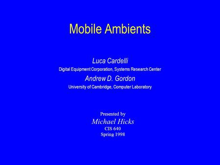 Mobile Ambients Luca Cardelli Digital Equipment Corporation, Systems Research Center Andrew D. Gordon University of Cambridge, Computer Laboratory Presented.