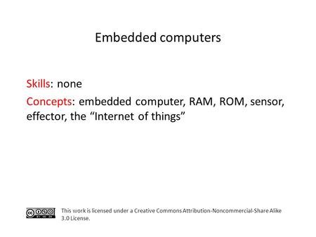 Skills: none Concepts: embedded computer, RAM, ROM, sensor, effector, the “Internet of things” This work is licensed under a Creative Commons Attribution-Noncommercial-Share.