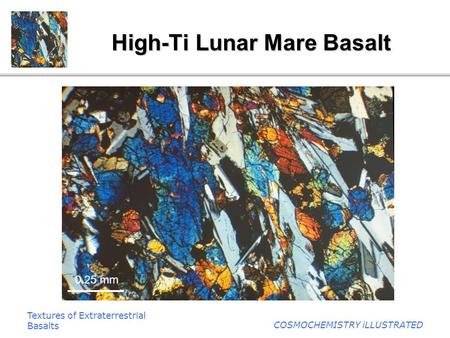 Textures of Extraterrestrial Basalts COSMOCHEMISTRY iLLUSTRATED High-Ti Lunar Mare Basalt 0.25 mm.