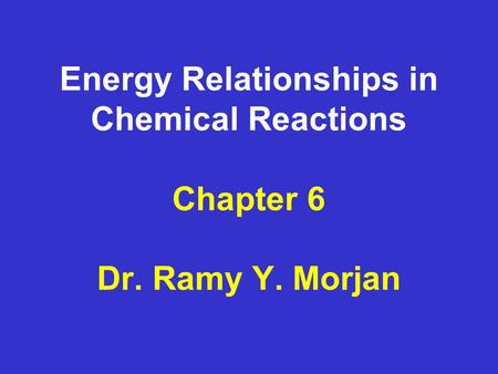 Energy Relationships in Chemical Reactions Chapter 6 Dr. Ramy Y. Morjan.