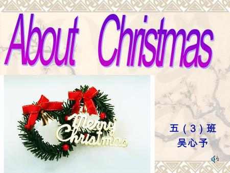 五（ 3 ）班 吴心予. What do you know about Christmas? Christmas Day is on the 25th of December. It is the biggest festival celebrated in the Christian countries.