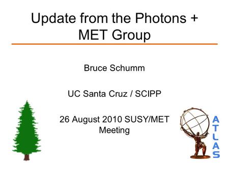 Update from the Photons + MET Group Bruce Schumm UC Santa Cruz / SCIPP 26 August 2010 SUSY/MET Meeting.
