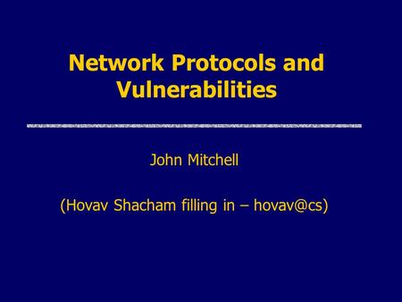 Network Protocols and Vulnerabilities John Mitchell (Hovav Shacham filling in –