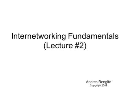 Internetworking Fundamentals (Lecture #2) Andres Rengifo Copyright 2008.