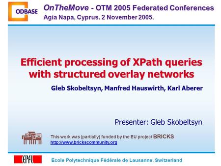 Ecole Polytechnique Fédérale de Lausanne, Switzerland Efficient processing of XPath queries with structured overlay networks Gleb Skobeltsyn, Manfred Hauswirth,