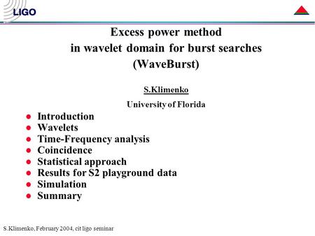 S.Klimenko, February 2004, cit ligo seminar Excess power method in wavelet domain for burst searches (WaveBurst) S.Klimenko University of Florida l Introduction.