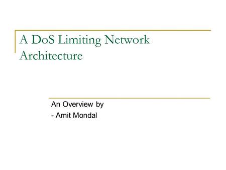 A DoS Limiting Network Architecture An Overview by - Amit Mondal.