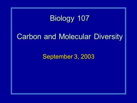 Biology 107 Carbon and Molecular Diversity September 3, 2003.