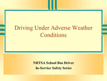 Driving Under Adverse Weather Conditions NHTSA School Bus Driver In-Service Safety Series.
