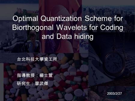 Optimal Quantization Scheme for Biorthogonal Wavelets for Coding and Data hiding 台北科技大學資工所 指導教授：楊士萱 研究生：廖武傑 2003/2/27.