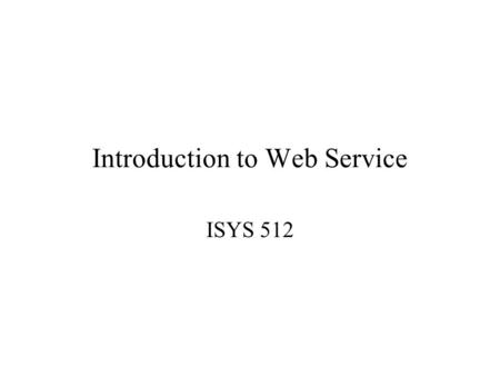 Introduction to Web Service ISYS 512. Web Service XML Web Service Web services are classes that are stored on the web which can instantiate and use in.