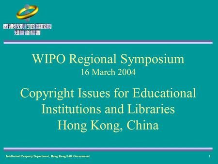 Intellectual Property Department, Hong Kong SAR Government1 WIPO Regional Symposium 16 March 2004 Copyright Issues for Educational Institutions and Libraries.