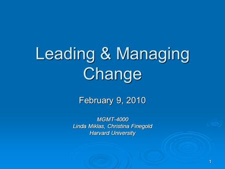 1 Leading & Managing Change February 9, 2010 MGMT-4000 Linda Miklas, Christina Finegold Harvard University.