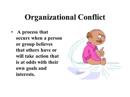 Organizational Conflict A process that occurs when a person or group believes that others have or will take action that is at odds with their own goals.