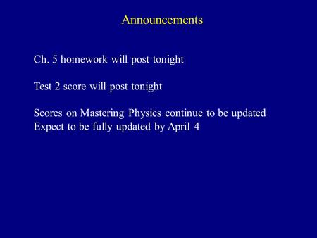 Announcements Ch. 5 homework will post tonight Test 2 score will post tonight Scores on Mastering Physics continue to be updated Expect to be fully updated.