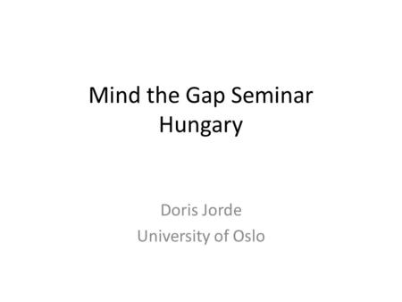 Mind the Gap Seminar Hungary Doris Jorde University of Oslo.