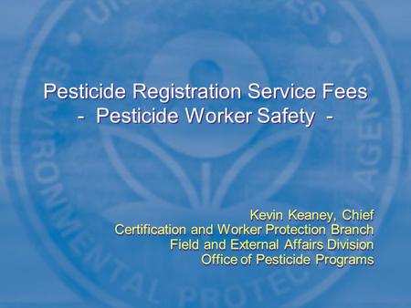 Pesticide Registration Service Fees - Pesticide Worker Safety - Kevin Keaney, Chief Certification and Worker Protection Branch Field and External Affairs.