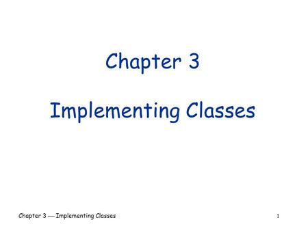 Chapter 3  Implementing Classes 1 Chapter 3 Implementing Classes.