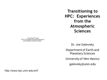 Transitioning to HPC: Experiences from the Atmospheric Sciences Dr. Joe Galewsky Department of Earth and Planetary Sciences University of New Mexico