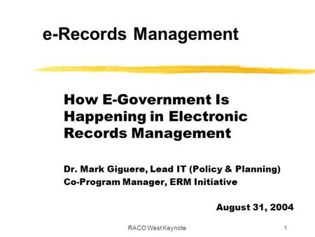 RACO West Keynote1 How E-Government Is Happening in Electronic Records Management Dr. Mark Giguere, Lead IT (Policy & Planning) Co-Program Manager, ERM.