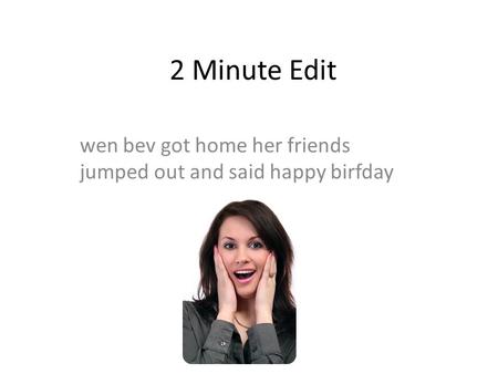 2 Minute Edit wen bev got home her friends jumped out and said happy birfday.