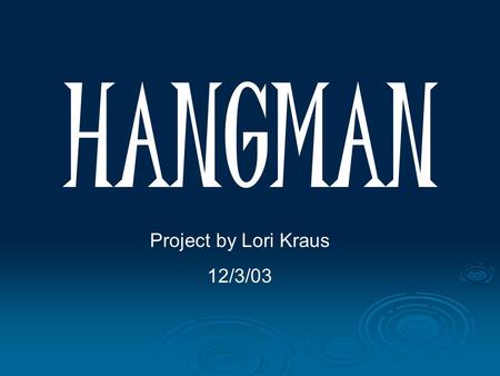 HANGMAN Project by Lori Kraus 12/3/03. WWWWe’ve played the game, now let’s see what goes on behind the scenes…. O \ | / | d b …but first, a few new.