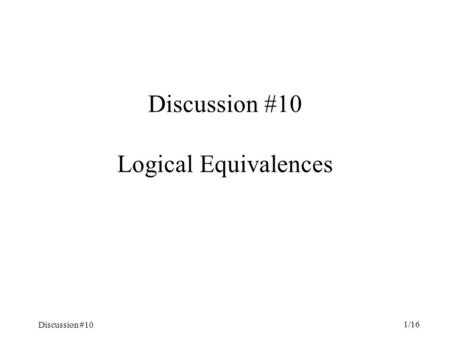 Discussion #10 1/16 Discussion #10 Logical Equivalences.