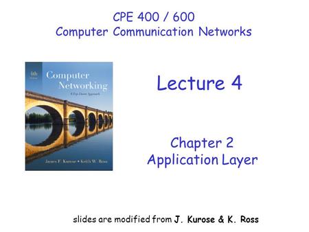 Chapter 2 Application Layer slides are modified from J. Kurose & K. Ross CPE 400 / 600 Computer Communication Networks Lecture 4.