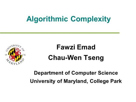 Algorithmic Complexity Fawzi Emad Chau-Wen Tseng Department of Computer Science University of Maryland, College Park.