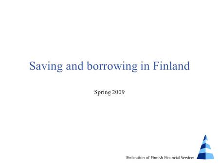 Saving and borrowing in Finland Spring 2009. Survey Coverage: 2,400 persons (aged 15 to 74) Time of interviews: January 2009 Interviewed by: IRO Research.