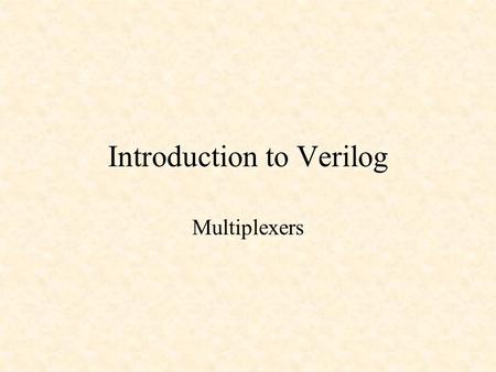 Introduction to Verilog Multiplexers. Introduction to Verilog Verilog Hardware Description Language (Verilog HDL) released by Gateway Design Automation.