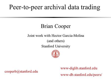 Peer-to-peer archival data trading Brian Cooper Joint work with Hector Garcia-Molina (and others) Stanford University www-db.stanford.edu/peers/