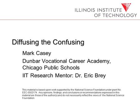 Diffusing the Confusing Mark Casey Dunbar Vocational Career Academy, Chicago Public Schools IIT Research Mentor: Dr. Eric Brey This material is based upon.