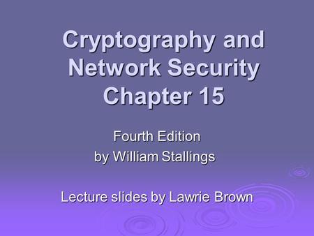 Cryptography and Network Security Chapter 15 Fourth Edition by William Stallings Lecture slides by Lawrie Brown.