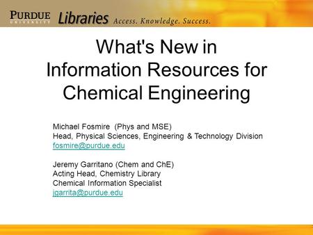 What's New in Information Resources for Chemical Engineering Michael Fosmire (Phys and MSE) Head, Physical Sciences, Engineering & Technology Division.