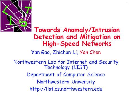 1 Towards Anomaly/Intrusion Detection and Mitigation on High-Speed Networks Yan Gao, Zhichun Li, Yan Chen Northwestern Lab for Internet and Security Technology.