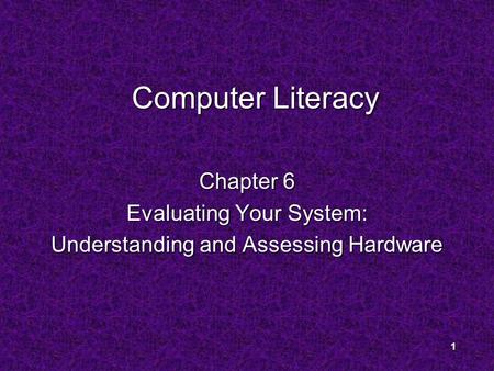 1 Computer Literacy Chapter 6 Evaluating Your System: Understanding and Assessing Hardware.