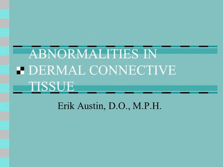 ABNORMALITIES IN DERMAL CONNECTIVE TISSUE Erik Austin, D.O., M.P.H.