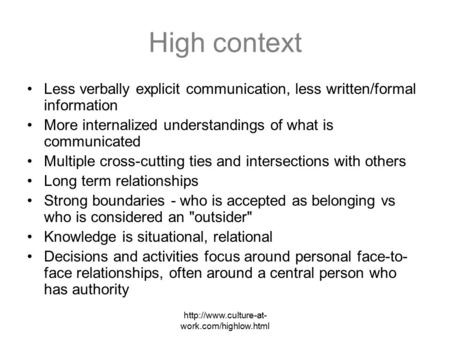 work.com/highlow.html High context Less verbally explicit communication, less written/formal information More internalized understandings.