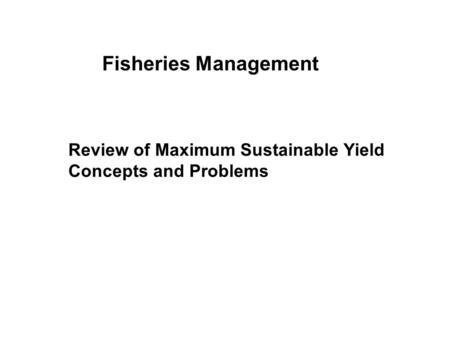 Fisheries Management T Review of Maximum Sustainable Yield Concepts and Problems.