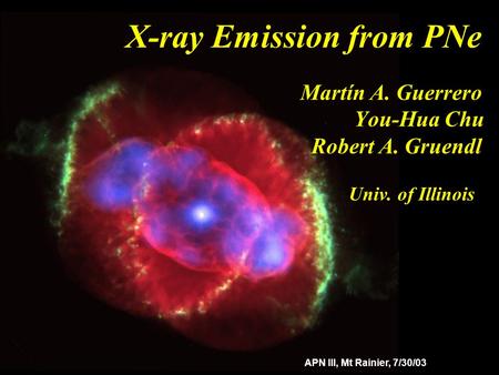 X-ray Emission from PNe Martín A. Guerrero You-Hua Chu Robert A. Gruendl Univ. of Illinois APN III, Mt Rainier, 7/30/03.