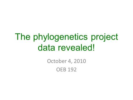 The phylogenetics project data revealed! October 4, 2010 OEB 192.