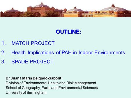 OUTLINE: 1. MATCH PROJECT 2. Health Implications of PAH in Indoor Environments 3. SPADE PROJECT Dr Juana Maria Delgado-Saborit Division of Environmental.