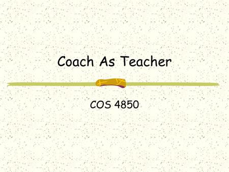 Coach As Teacher COS 4850. When “Coaching” means “Teaching” Transferring Knowledge Transferring ability to perform a task Transferring a skill.