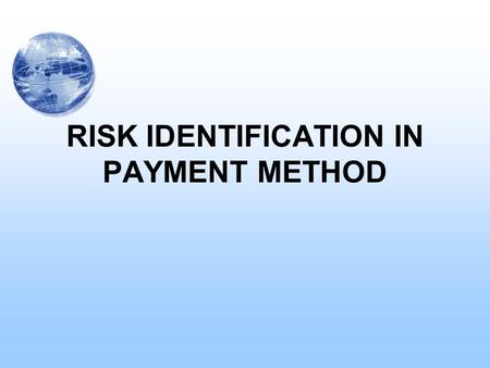 RISK IDENTIFICATION IN PAYMENT METHOD. OVERVIEW OF FINANCING METHODS: Risk Identification and Mitigation –Cash in Advance When It is Used Risk to Importer.