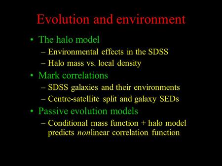 Evolution and environment The halo model –Environmental effects in the SDSS –Halo mass vs. local density Mark correlations –SDSS galaxies and their environments.