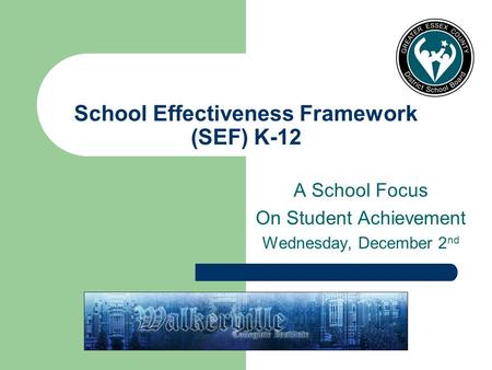 School Effectiveness Framework (SEF) K-12 A School Focus On Student Achievement Wednesday, December 2 nd.